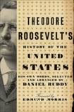 Theodore Roosevelt's History of the United States: His Own Words, Selected and Arranged by Daniel Ruddy, Ruddy, Daniel