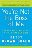 You're Not the Boss of Me: Brat-proofing Your Four- to Twelve-Year-Old Child, Braun, Betsy Brown