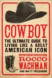 Cowboy: The Ultimate Guide to Living Like a Great American Icon, Pellegrini, Matthew A. & Wachman, Rocco