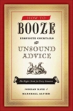 How to Booze: Exquisite Cocktails and Unsound Advice, Kaye, Jordan & Altier, Marshall