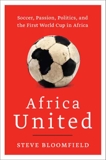 Africa United: Soccer, Passion, Politics, and the First World Cup in Africa, Bloomfield, Steve