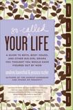 Your So-Called Life: A Guide to Boys, Body Issues, and Other Big-Girl Drama You Thought You Would Have Figured Out by Now, Lavinthal, Andrea & Rozler, Jessica