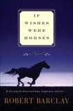 If Wishes Were Horses: A Novel, Barclay, Robert