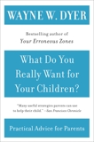 What Do You Really Want for Your Children?, Dyer, Wayne W.