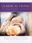 Classical Living: A Month to Month Guide to Ancient Rituals for Heart and Home, Bernstein, Frances