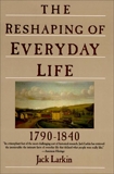 The Reshaping of Everyday Life: 1790-1840, Larkin, Jack