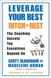 Leverage Your Best, Ditch the Rest: The Coaching Secrets Top Executives Depend On, Blanchard, Scott & Homan, Madeleine