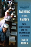 Talking to the Enemy: Faith, Brotherhood, and the (Un)Making of Terrorists, Atran, Scott