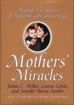 Mothers' Miracles: Magical True Stories Of Maternal Love An, Miller, Jamie & Sander, Jennifer B.