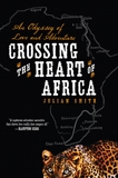 Crossing the Heart of Africa: An Odyssey of Love and Adventure, Smith, Julian