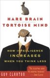 Hare Brain, Tortoise Mind: How Intelligence Increases When You Think Less, Claxton, Guy
