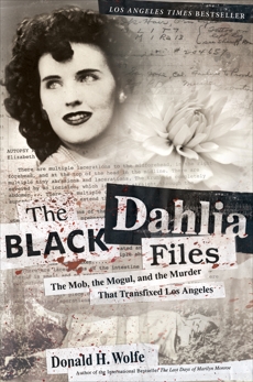 The Black Dahlia Files: The Mob, the Mogul, and the Murder That Transfixed Los Angeles, Wolfe, Don