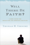 Will There Be Faith?: A New Vision for Educating and Growing Disciples, Groome, Thomas H.