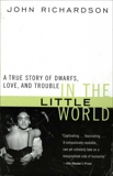 In the Little World: A True Story of Dwarfs, Love, and Trouble, Richardson, John H.