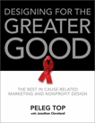 Designing for the Greater Good: The Best of Non-Profit and Cause-Related Marketing and Nonprofit Design, Cleveland, Jonathan & Top, Peleg