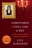 Sometimes I Feel Like a Nut: Essays and Observations From An Odd Mom Out: Essays and Observations, Kargman, Jill