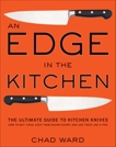 An Edge in the Kitchen: The Ultimate Guide to Kitchen Knives—How to Buy Them, Keep Them Razor Sharp, and Use Them Like a Pro, Ward, Chad