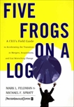 Five Frogs on a Log: A CEO's Field Guide to Accelerating the Transition in Mergers, Acquisitions And Gut Wrenching Change, Feldman, Mark L. & Spratt, Michael F.