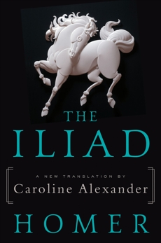 The Iliad: A New Translation by Caroline Alexander, Alexander, Caroline & Homer