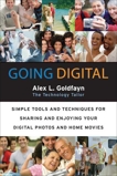 Going Digital: Simple Tools and Techniques for Sharing and Enjoying Your Digital Photos and Home Movies, Goldfayn, Alex L.