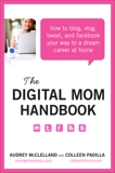 The Digital Mom Handbook: How to Blog, Vlog, Tweet, and Facebook Your Way to a Dream Career at Home, McClelland, Audrey & Padilla, Colleen