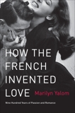 How the French Invented Love: Nine Hundred Years of Passion and Romance, Yalom, Marilyn