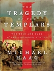 The Tragedy of the Templars: The Rise and Fall of the Crusader States, Haag, Michael