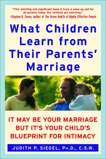 What Children Learn from Their Parents' Marriage: It May Be Your Marriage, but It's Your Child's Blueprint for Intimacy, Siegel, Judith P.