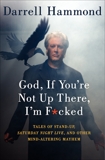 God, If You're Not Up There, I'm F*cked: Tales of Stand-Up, Saturday Night Live, and Other Mind-Altering Mayhem, Hammond, Darrell