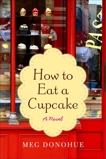 How to Eat a Cupcake: A Novel, Donohue, Meg