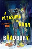A Pleasure to Burn: Fahrenheit 451 Stories, Bradbury, Ray