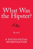 What Was the Hipster?: A Sociological Investigation, n+1 & N+1