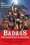 Badass: The Birth of a Legend: Spine-Crushing Tales of the Most Merciless Gods, Monsters, Heroes, Villains, and Mythical Creatures Ever Envisioned, Thompson, Ben