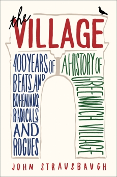 The Village: 400 Years of Beats and Bohemians, Radicals and Rogues, a History of Greenwich Village, Strausbaugh, John