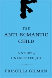 The Anti-Romantic Child: A Story of Unexpected Joy, Gilman, Priscilla