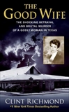 The Good Wife: The Shocking Betrayal and Brutal Murder of a Godly Woman in Texas, Richmond, Clint