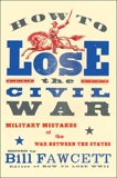 How to Lose the Civil War: Military Mistakes of the War Between the States, Fawcett, Bill