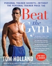 Beat the Gym: Personal Trainer Secrets--Without the Personal Trainer Price Tag, Holland, Tom & McMorris, Megan
