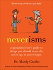 Neverisms: A Quotation Lover's Guide to Things You Should Never Do, Never Say, or Never Forget, Grothe, Mardy