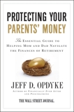 Protecting Your Parents' Money: The Essential Guide to Helping Mom and Dad Navigate the Finances of Retirement, Opdyke, Jeff D.