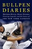 Bullpen Diaries: Mariano Rivera, Bronx Dreams, Pinstripe Legends, and the Future of the New York Yankees, Rosen, Charley