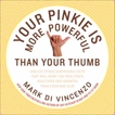 Your Pinkie Is More Powerful Than Your Thumb: And 333 Other Surprising Facts That Will Make You Wealthier, Healthier and Smarter Than Everyone Else, Di Vincenzo, Mark