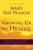 Growing Up in Heaven: The Eternal Connection Between Parent and Child, Van Praagh, James