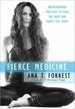 Fierce Medicine: Breakthrough Practices to Heal the Body and Ignite the Spirit, Forrest, Ana T.