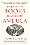 Twenty-five Books That Shaped America: How White Whales, Green Lights, and Restless Spirits Forged Our National Identity, Foster, Thomas C.