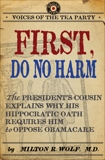 First, Do No Harm: The President's Cousin Explains Why His Hippocratic Oath Requires Him to Oppose ObamaCare, Wolf, Milton