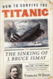 How to Survive the Titanic: The Sinking of J. Bruce Ismay, Wilson, Frances