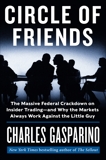 Circle of Friends: The Massive Federal Crackdown on Insider Trading--and Why the Markets Always Work Against the Little Guy, Gasparino, Charles