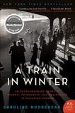 A Train in Winter: An Extraordinary Story of Women, Friendship, and Resistance in Occupied France, Moorehead, Caroline
