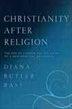 Christianity After Religion: The End of Church and the Birth of a New Spiritual Awakening, Bass, Diana Butler